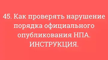 45  Как проверять нарушение порядка официального опубликования НПА  ИНСТРУКЦИЯ